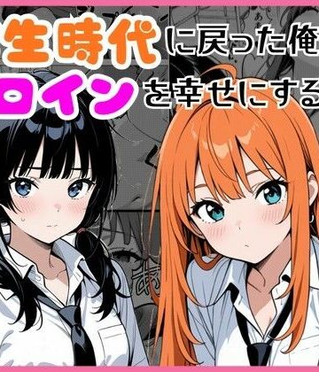 【無料エロ漫画】学生時代に戻った俺がヒロインを幸せにする話｜d_774412