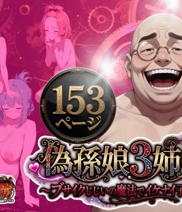 【無料エロ漫画】偽孫娘3姉妹〜ブサイクじじいの魔法でイケナイ子作り〜｜d_775021