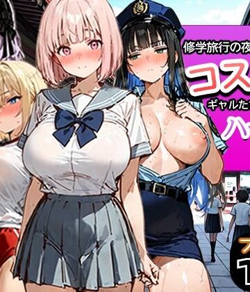 【無料エロ漫画】修学旅行の夜にコスプレギャルたちが泥●してハーレムセックス｜d_787116