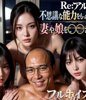 【無料エロ漫画】Re:アル 不思議な能力をもったおっさんに妻や娘を〇〇された話｜d_797374