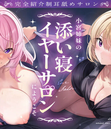 【無料エロ漫画】【完全紹介制耳舐めサロン】〜小宮姉妹の添い寝イヤーサロンにようこそ〜｜d_465713