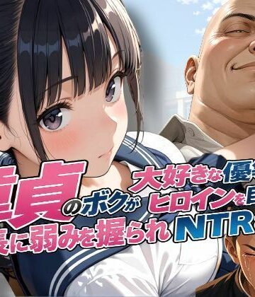 【無料エロ漫画】童貞のボクが大好きな優等生ヒロインを目の前で校長に弱みを握られNTRされた話｜d_810441