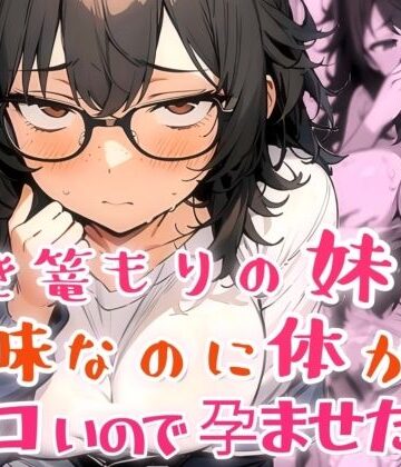 【無料エロ漫画】引き篭もりの妹が地味な顔なのに体がエロいので孕ませた話｜d_817225