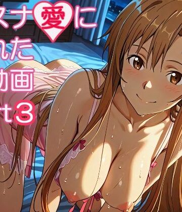 【無料エロ漫画】アスナ愛に溢れた動画part3｜d_821722