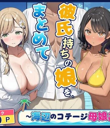 【無料エロ漫画】旦那持ちの母と彼氏持ちの娘を、まとめて寝取った話〜海辺のコテージ三泊四日編〜｜d_833427